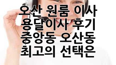 오산 원룸 이사, 용달이사 후기: 중앙동, 오산동 최고의 선택은?